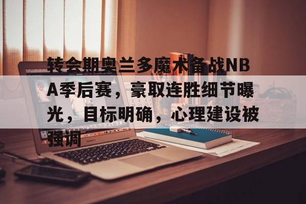 开云直播-转会期奥兰多魔术备战NBA季后赛，豪取连胜细节曝光，目标明确，心理建设被强调的简单介绍